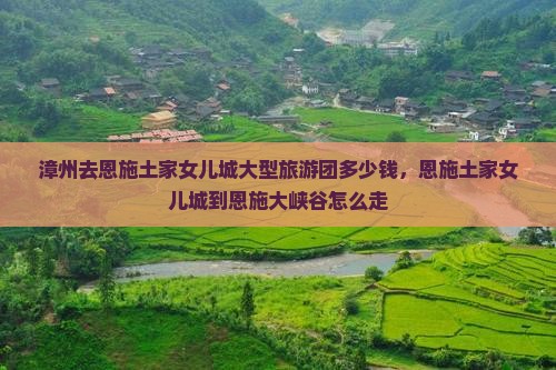 漳州去恩施土家女儿城大型旅游团