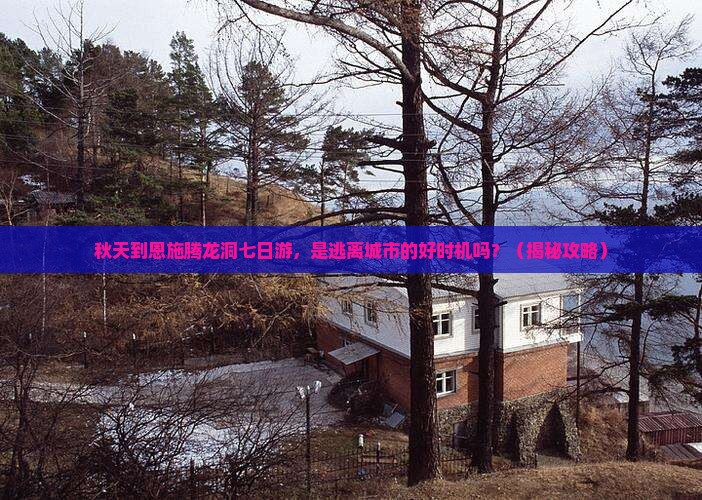 秋天到恩施腾龙洞七日游