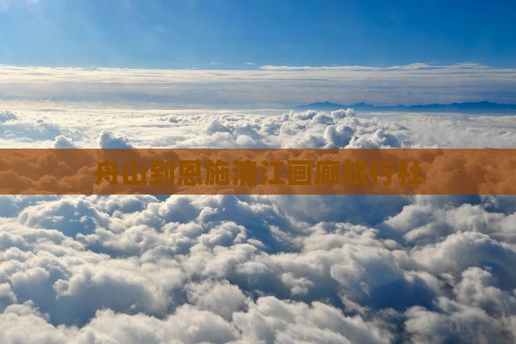 舟山到恩施清江画廊旅行社