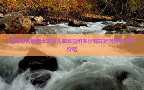 国庆节去恩施土家女儿城五日游