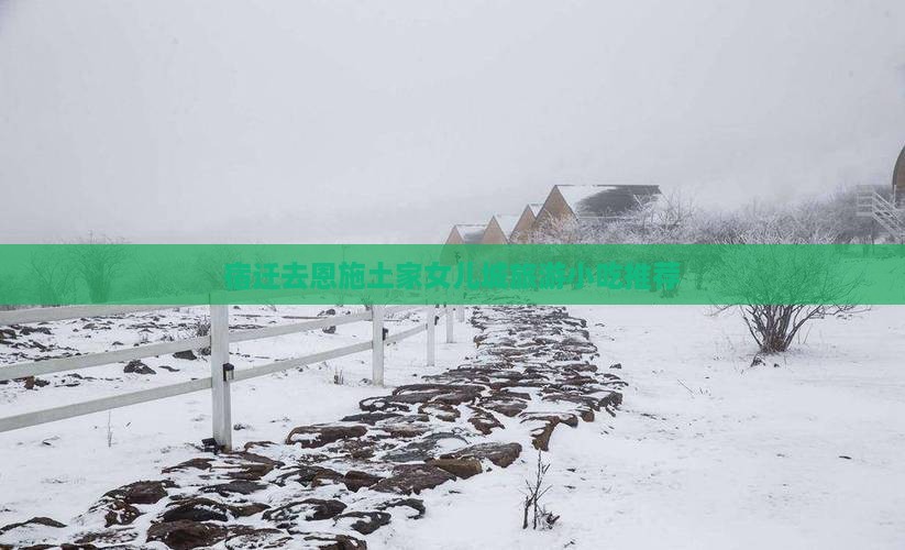 宿迁去恩施土家女儿城旅游小吃