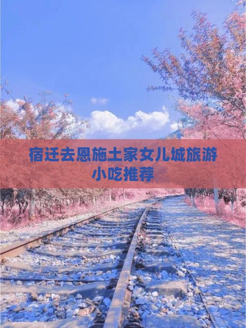 宿迁去恩施土家女儿城旅游小吃