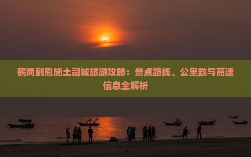 鹤岗到恩施土司城哪里玩