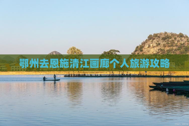 鄂州去恩施清江画廊个人游