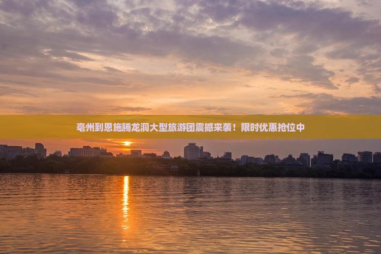 亳州到恩施腾龙洞大型旅游团