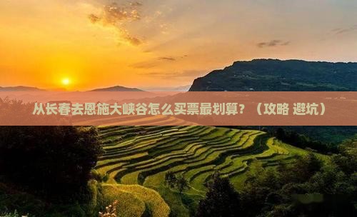 长春去恩施大峡谷门票