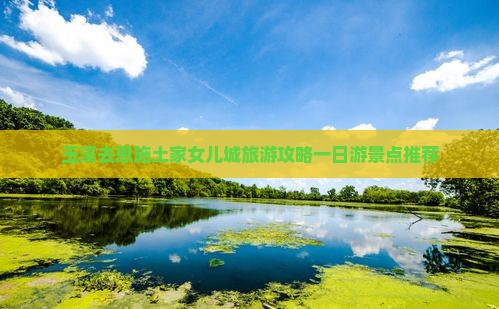 玉溪去恩施土家女儿城一日