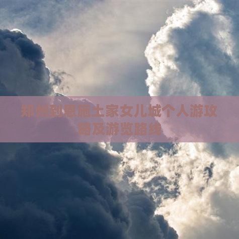 郑州到恩施土家女儿城个人游攻略及游览路线