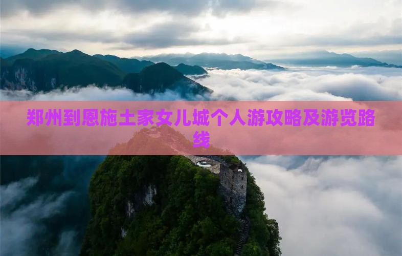 郑州到恩施土家女儿城个人游攻略及游览路线