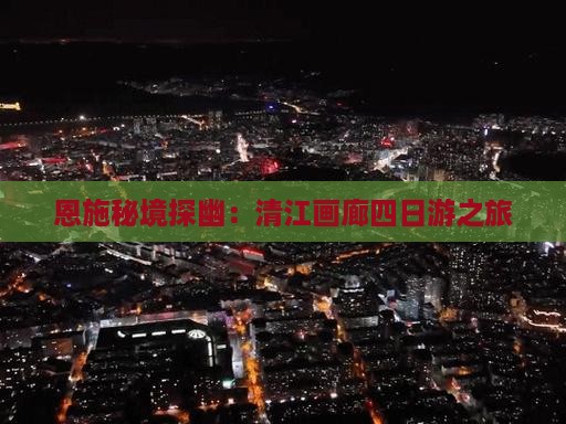 恩施秘境探幽：清江画廊四日游之旅