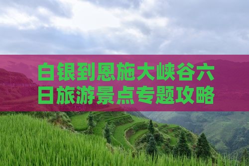 白银到恩施大峡谷六日旅游景点专题攻略
