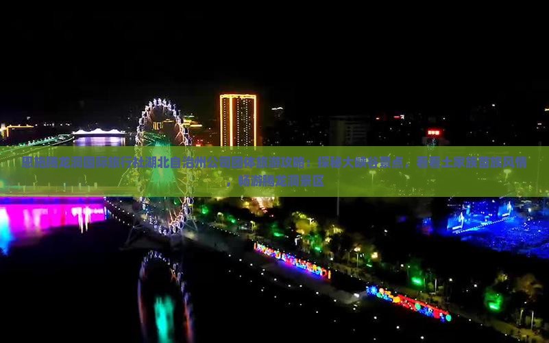 恩施腾龙洞国际旅行社湖北自治州公司团体旅游攻略：探秘大峡谷景点，看看土家族苗族风情，畅游腾龙洞景区