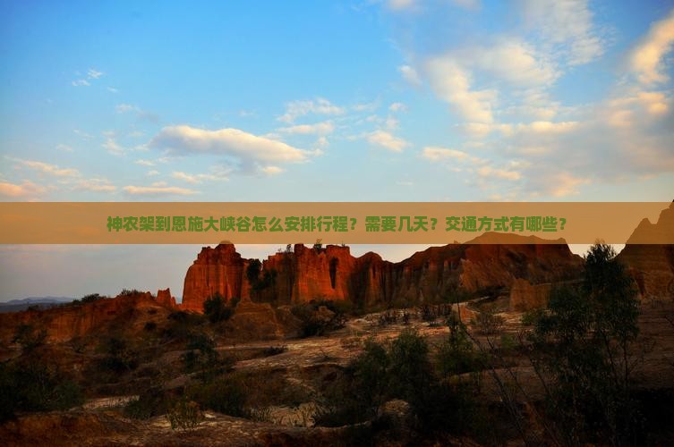 神农架到恩施大峡谷怎么安排行程？需要几天？交通方式有哪些？