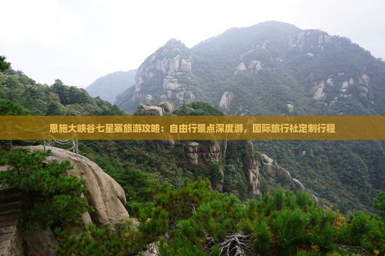 恩施大峡谷七星寨旅游攻略：自由行景点深度游，国际旅行社定制行程