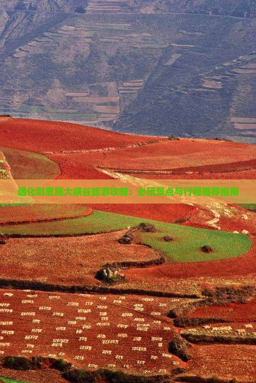 通化到恩施大峡谷旅游攻略：必玩景点与行程推荐指南