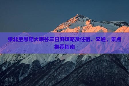 张北至恩施大峡谷三日游攻略及住宿、交通、景点推荐指南