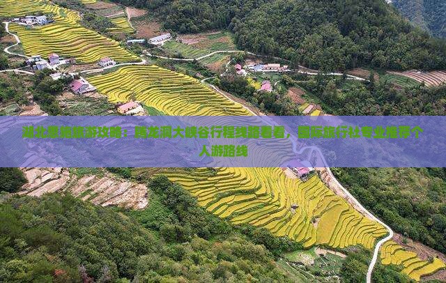 湖北恩施旅游攻略：腾龙洞大峡谷行程线路看看，国际旅行社专业推荐个人游路线