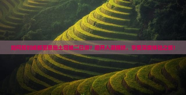如何规划成都至恩施土司城二日游？避开人潮拥挤，享受深度体验之旅！