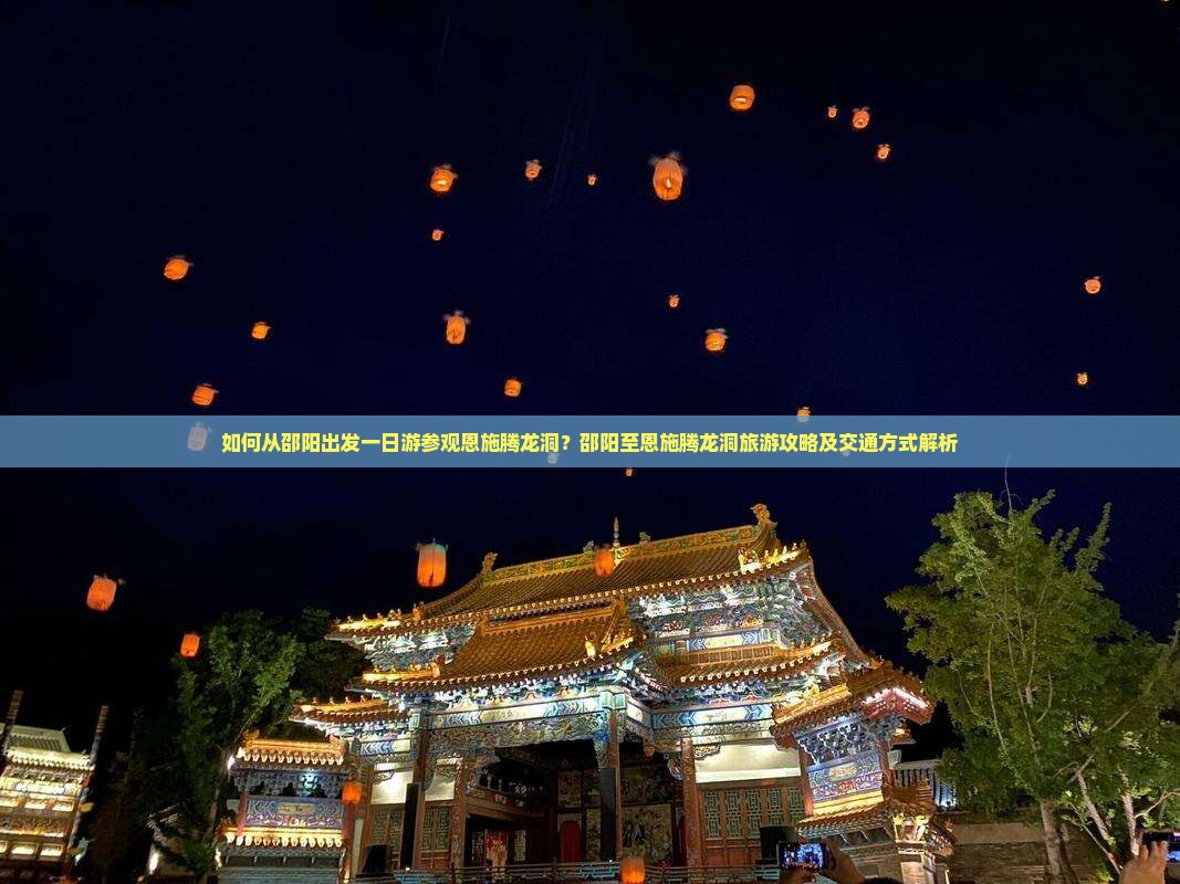 如何从邵阳出发一日游参观恩施腾龙洞？邵阳至恩施腾龙洞旅游攻略及交通方式解析