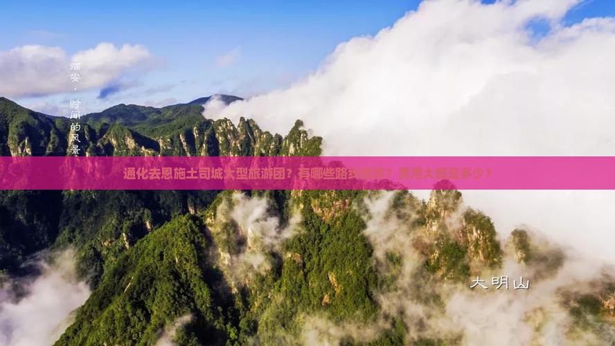 通化去恩施土司城大型旅游团？有哪些路线推荐？费用大概是多少？