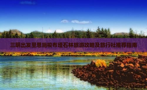 三明出发至恩施梭布垭石林旅游攻略及旅行社推荐指南