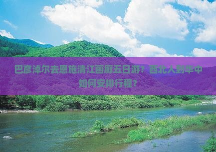 巴彦淖尔去恩施清江画廊五日游？西北人到华中如何安排行程？