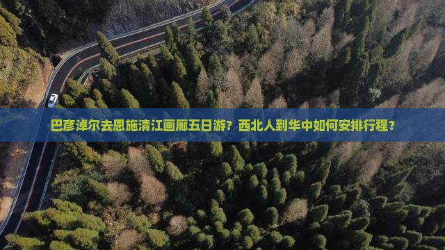 巴彦淖尔去恩施清江画廊五日游？西北人到华中如何安排行程？