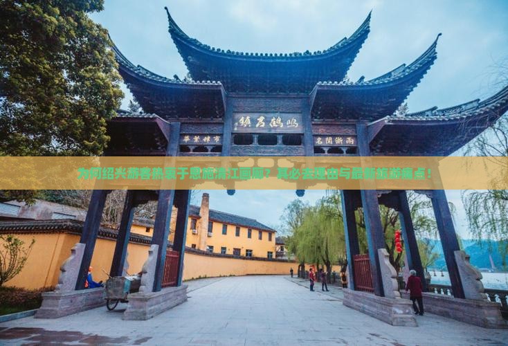 为何绍兴游客热衷于恩施清江画廊？其必去理由与最新旅游痛点！