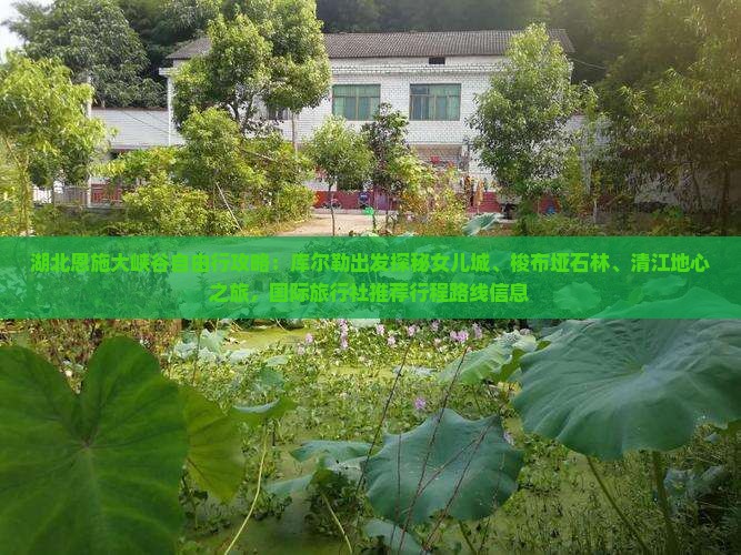 湖北恩施大峡谷自由行攻略：库尔勒出发探秘女儿城、梭布垭石林、清江地心之旅，国际旅行社推荐行程路线信息