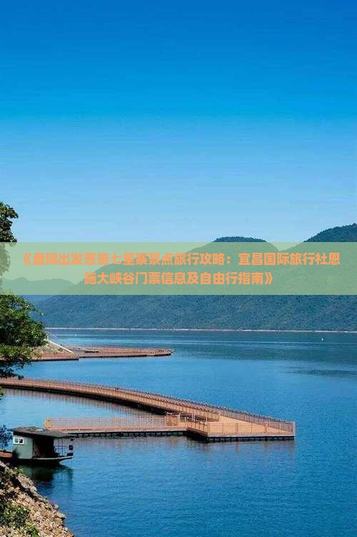 《盘锦出发恩施七星寨景点旅行攻略：宜昌国际旅行社恩施大峡谷门票信息及自由行指南》