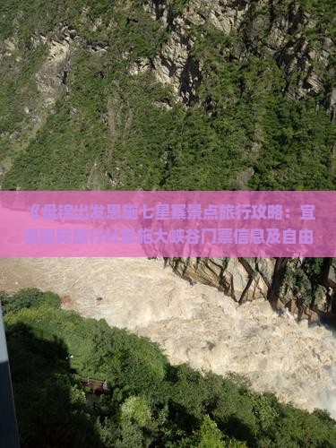 《盘锦出发恩施七星寨景点旅行攻略：宜昌国际旅行社恩施大峡谷门票信息及自由行指南》