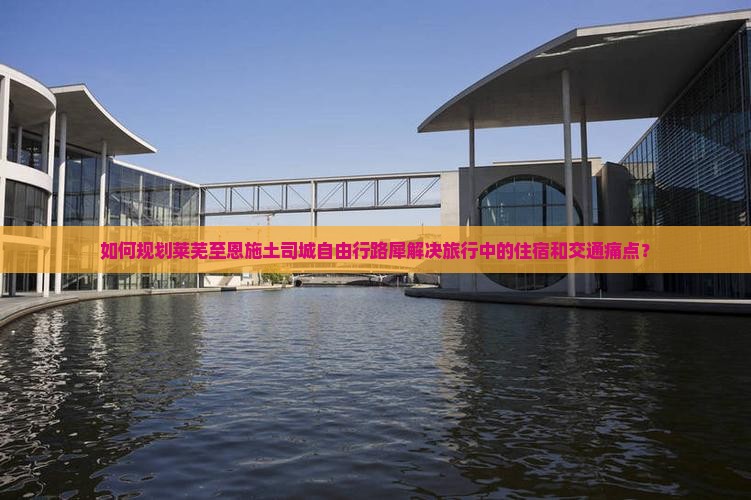 如何规划莱芜至恩施土司城自由行路犀解决旅行中的住宿和交通痛点？