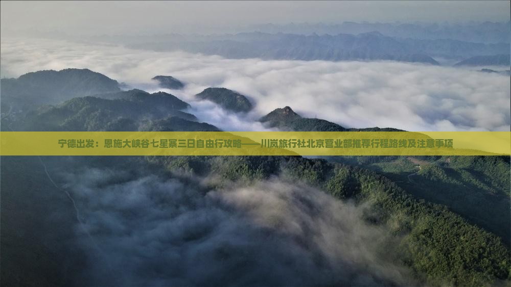 宁德出发：恩施大峡谷七星寨三日自由行攻略——川岚旅行社北京营业部推荐行程路线及注意事项