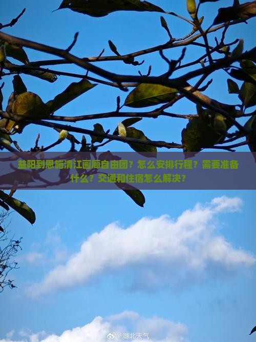 益阳到恩施清江画廊自由团？怎么安排行程？需要准备什么？交通和住宿怎么解决？