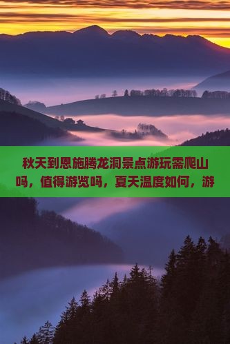 秋天到恩施腾龙洞景点游玩需爬山吗，值得游览吗，夏天温度如何，游玩需多长时间