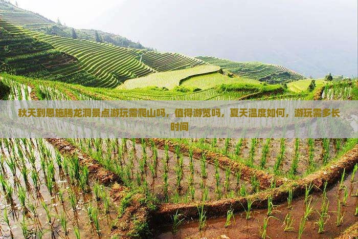 秋天到恩施腾龙洞景点游玩需爬山吗，值得游览吗，夏天温度如何，游玩需多长时间