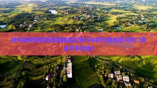 如何解决朝阳至恩施腾龙洞旅行中的交通难题与热门景点打卡攻略？