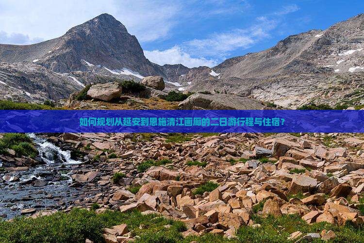 如何规划从延安到恩施清江画廊的二日游行程与住宿？