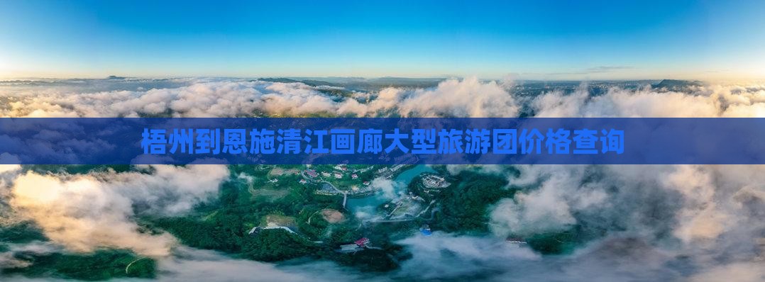 梧州到恩施清江画廊大型旅游团价格查询