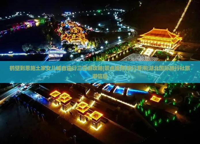 鹤壁到恩施土家女儿城自由行三日游攻略|景点推荐|旅行费用|湖北国际旅行社旅游信息