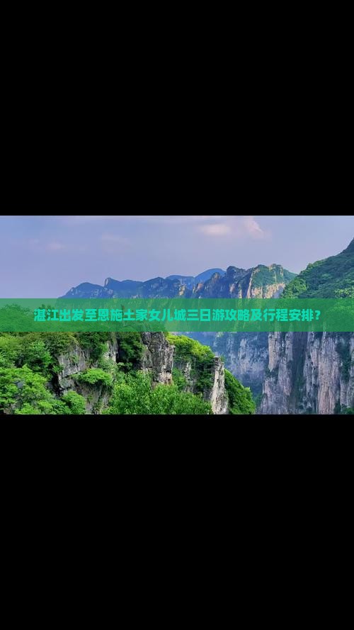 湛江出发至恩施土家女儿城三日游攻略及行程安排？