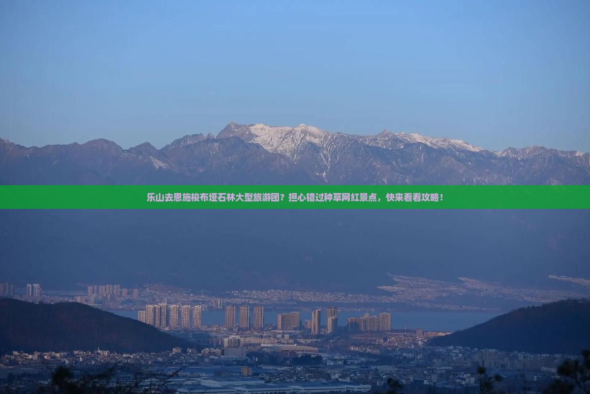 乐山去恩施梭布垭石林大型旅游团？担心错过种草网红景点，快来看看攻略！