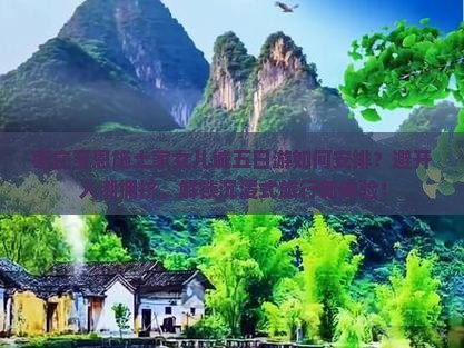 枣庄至恩施土家女儿城五日游如何安排？避开人潮拥挤，解锁沉浸式旅行新体验！