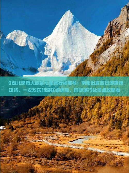 《湖北恩施大峡谷七星寨行程推荐：南阳出发四日游路线攻略，一次欢乐旅游详细信息，国际旅行社景点攻略看看》