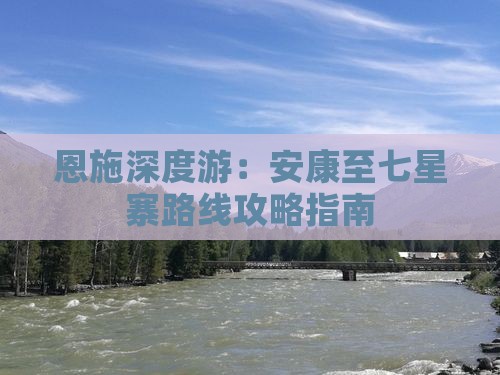 恩施深度游：安康至七星寨路线攻略指南