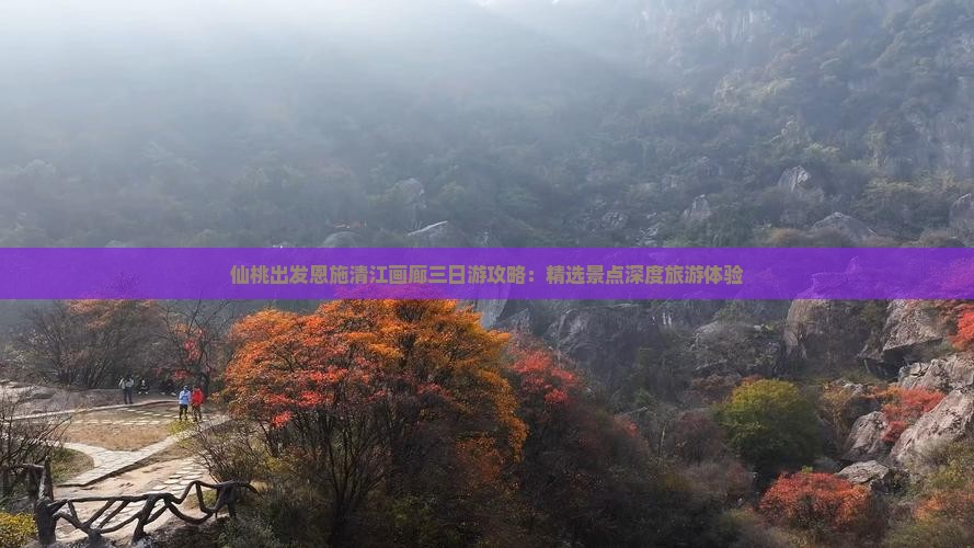 仙桃出发恩施清江画廊三日游攻略：精选景点深度旅游体验