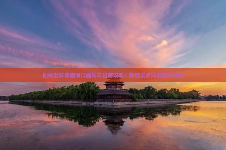 仙桃出发恩施清江画廊三日游攻略：精选景点深度旅游体验
