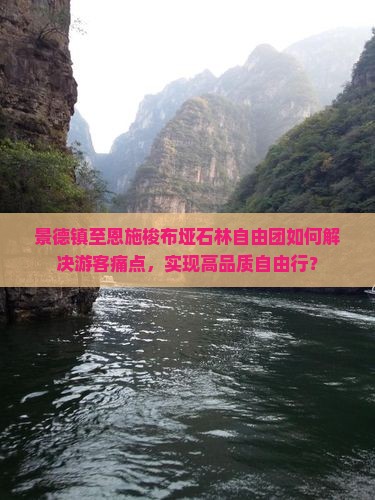景德镇至恩施梭布垭石林自由团如何解决游客痛点，实现高品质自由行？