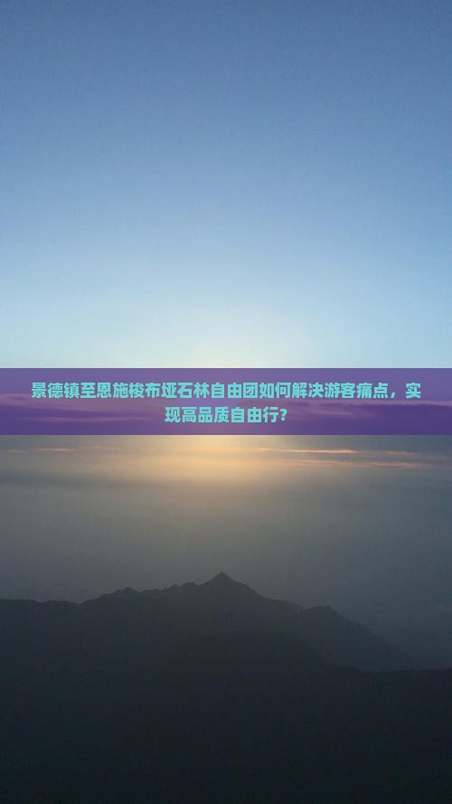 景德镇至恩施梭布垭石林自由团如何解决游客痛点，实现高品质自由行？
