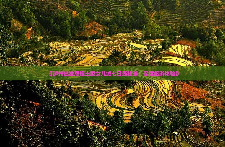 《泸州出发恩施土家女儿城七日游攻略：深度旅游体验》